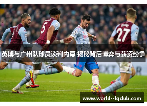 英博与广州队球员谈判内幕 揭秘背后博弈与薪资纷争 英博与广州队球员谈判内幕 揭秘背后博弈与薪资纷争
