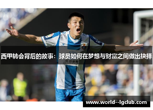 西甲转会背后的故事:球员如何在梦想与财富之间做出抉择 西甲转会背后的故事:球员如何在梦想与财富之间做出抉择