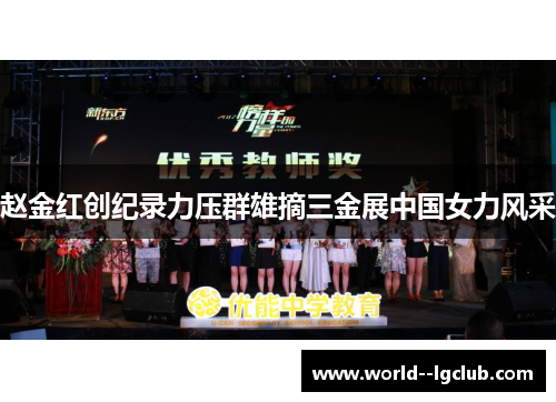 赵金红创纪录力压群雄摘三金展中国女力风采 赵金红创纪录力压群雄摘三金展中国女力风采