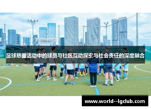 足球慈善活动中的球员与社区互动探索与社会责任的深度融合 足球慈善活动中的球员与社区互动探索与社会责任的深度融合