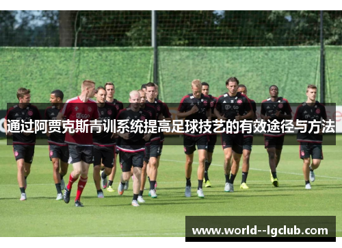 通过阿贾克斯青训系统提高足球技艺的有效途径与方法