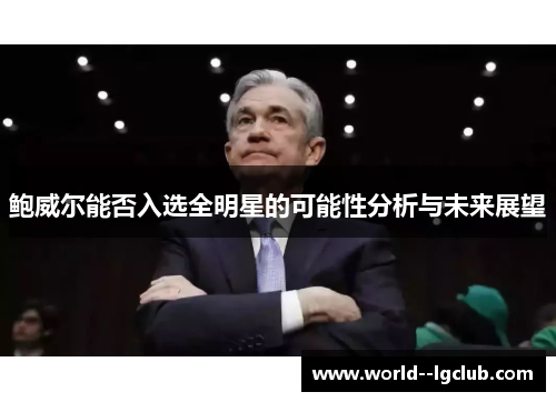 鲍威尔能否入选全明星的可能性分析与未来展望