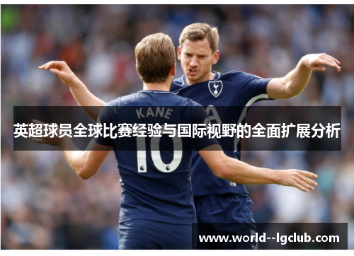 英超球员全球比赛经验与国际视野的全面扩展分析 英超球员全球比赛经验与国际视野的全面扩展分析