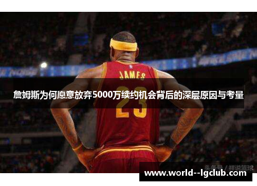 詹姆斯为何愿意放弃5000万续约机会背后的深层原因与考量