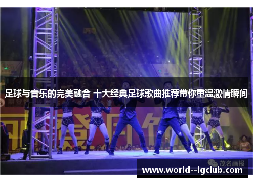 足球与音乐的完美融合 十大经典足球歌曲推荐带你重温激情瞬间 足球与音乐的完美融合 十大经典足球歌曲推荐带你重温激情瞬间