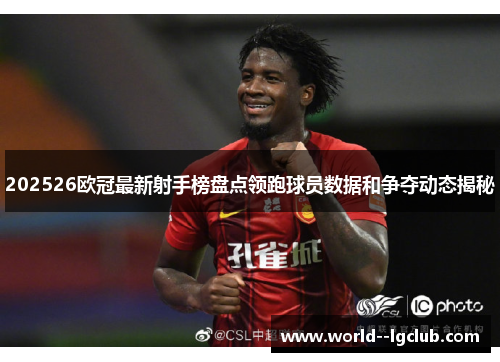 202526欧冠最新射手榜盘点领跑球员数据和争夺动态揭秘 202526欧冠最新射手榜盘点领跑球员数据和争夺动态揭秘