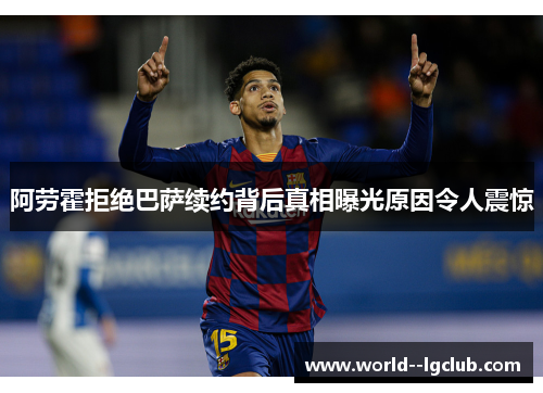 阿劳霍拒绝巴萨续约背后真相曝光原因令人震惊 阿劳霍拒绝巴萨续约背后真相曝光原因令人震惊