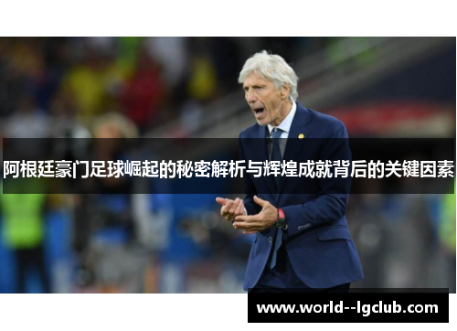 阿根廷豪门足球崛起的秘密解析与辉煌成就背后的关键因素