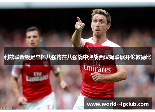 利兹联晋级足总杯八强将在八强战中迎战西汉姆联展开伦敦德比