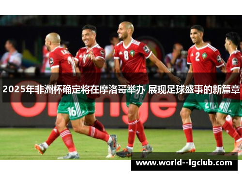 2025年非洲杯确定将在摩洛哥举办 展现足球盛事的新篇章