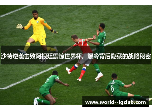 沙特逆袭击败阿根廷震惊世界杯，爆冷背后隐藏的战略秘密