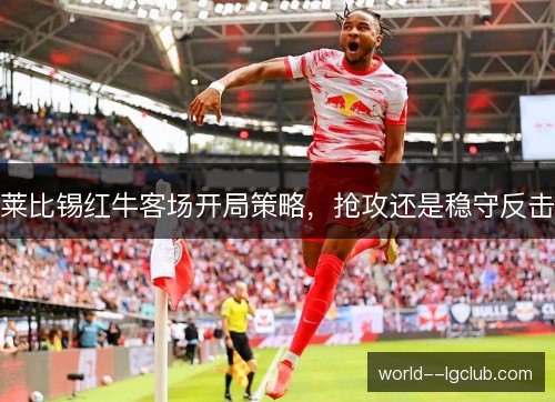 莱比锡红牛客场开局策略，抢攻还是稳守反击